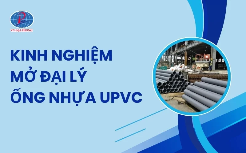 Kinh Nghiệm Và Cách Mở Đại Lý Ống Nhựa uPVC Dành Cho Người Mới