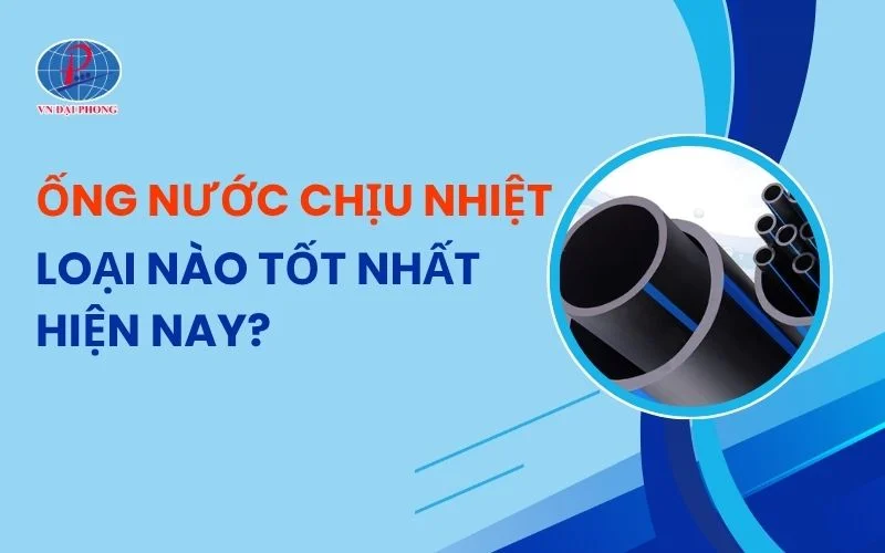 Nên Chọn Ống Nước Chịu Nhiệt Loại Nào Tốt Nhất?